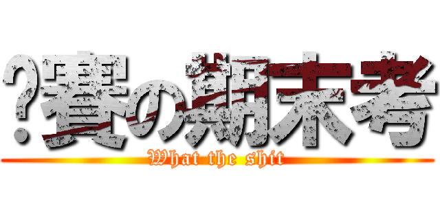 剉賽の期末考 (What the shit)