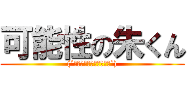 可能性の朱くん ((´◉◞౪◟◉三◉◞౪◟◉`))