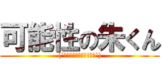 可能性の朱くん ((´◉◞౪◟◉三◉◞౪◟◉`))