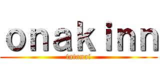 ｏｎａｋｉｎｎ (tatanai)