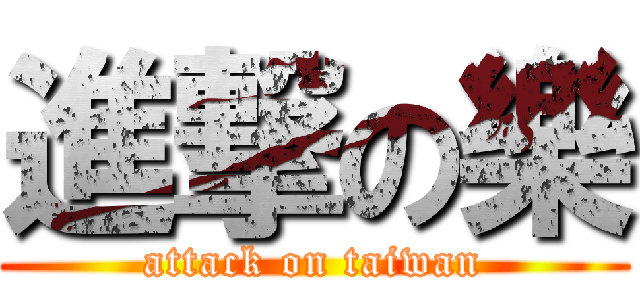 進撃の樂 (attack on taiwan)