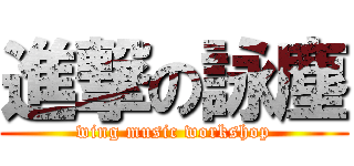 進撃の詠塵 (wing music workshop)