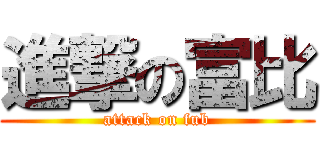 進撃の富比 (attack on fub)