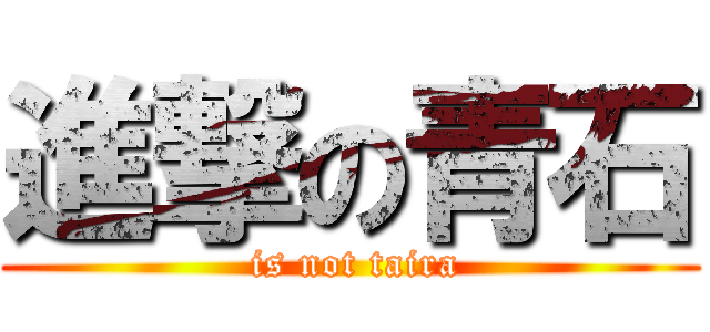 進撃の青石 ( is not taira)