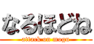 なるほどね (attack on mogu)