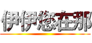 伊伊您在那 ()