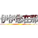 伊伊您在那 ()