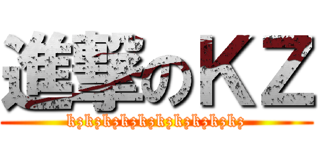 進撃のＫＺ (kzkzkzkzkzkzkzkzkzkz)