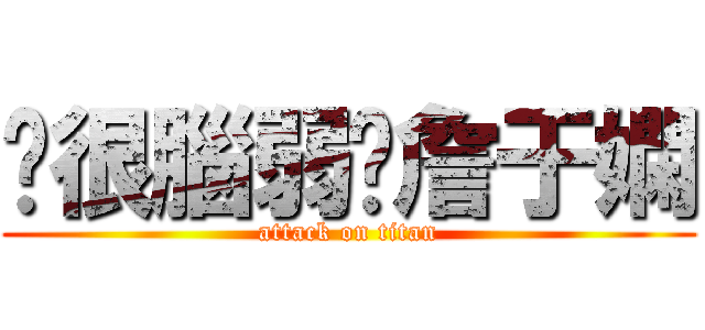 你很腦弱喔詹于嫻 (attack on titan)