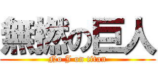 無撚の巨人 (No J on titan)