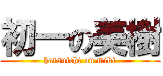初一の美樹 (hatsuichi on miki)