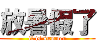 放暑假了 (it is summer)