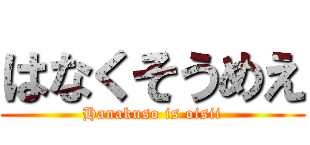 はなくそうめえ (Hanakuso is oisii)
