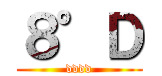 ８°Ｄ (dddd)
