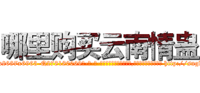 哪里购买云南情蛊 (哪里购买云南情蛊【电-186x2687x6963-Q278180069元-吉-药-业】我们做的是长期生意,靠的是老客户长期支持 http://sngk.net/0IIBtl
)