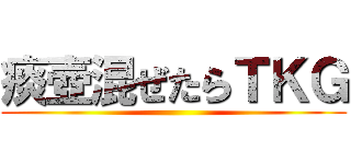 痰壺混ぜたらＴＫＧ ()