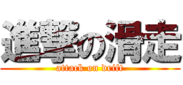 進撃の滑走 (attack on drift)