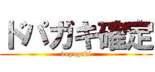 ドパガキ確定 (dopagaki)