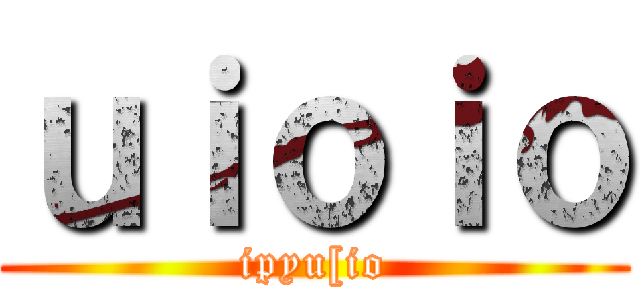 ｕｉｏｉｏ (ipyu[io)
