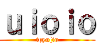 ｕｉｏｉｏ (ipyu[io)