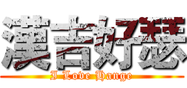 漢吉好瑟 (I Love Hange)