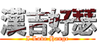 漢吉好瑟 (I Love Hange)