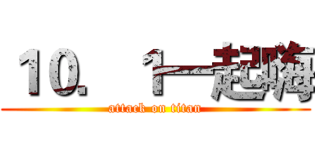 １０．１一起嗨 (attack on titan)