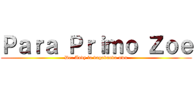 Ｐａｒａ Ｐｒｉｍｏ Ｚｏｅ (De: Andy la vagabunda uwu)