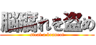 脳腐れを盗め (steal a branrot)