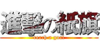 進擊の紙旗 (reach a goal)