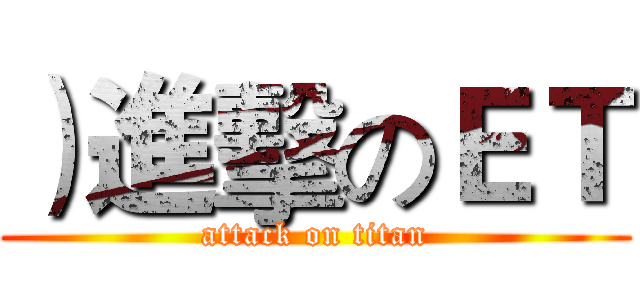 ）進擊のＥＴ (attack on titan)