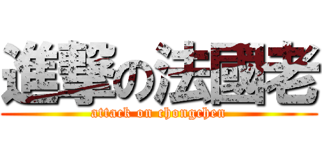 進撃の法國老 (attack on chongchen)