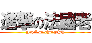 進撃の法國老 (attack on chongchen)