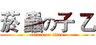 菸 蟲の子 乙 (attack on titan)