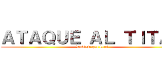 ＡＴＡＱＵＥ ＡＬ ＴＩＴＡＮ (Doblaje por fans)