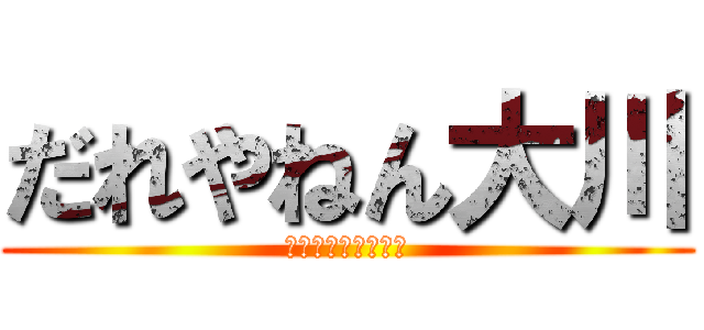 だれやねん大川 (おちんちんちんちん)