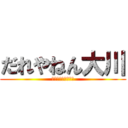 だれやねん大川 (おちんちんちんちん)