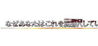  なぜあなたはこれを翻訳していますか (Stupid Nudists Eating people)