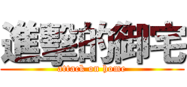 進擊的御宅 (attack on home)