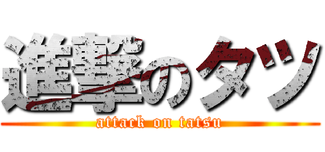 進撃のタツ (attack on tatsu)