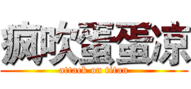 疯吹蛋蛋凉 (attack on titan)