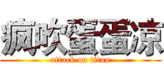 疯吹蛋蛋凉 (attack on titan)