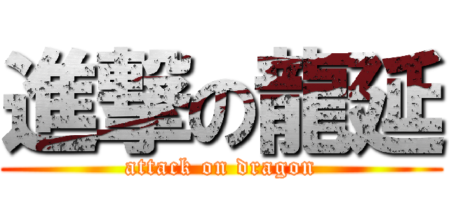 進撃の龍延 (attack on dragon)
