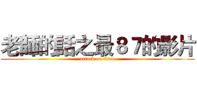 老師的話之最８７的影片 (attack on titan)