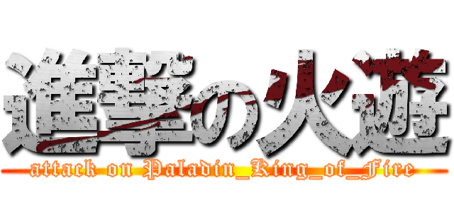 進撃の火遊 (attack on Paladin_King_of_Fire)