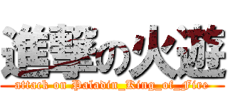 進撃の火遊 (attack on Paladin_King_of_Fire)