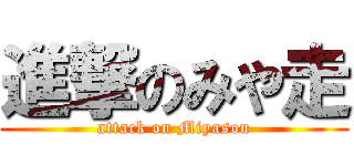 進撃のみや走 (attack on Miyasou)