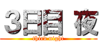 ３日目 夜 (third night)