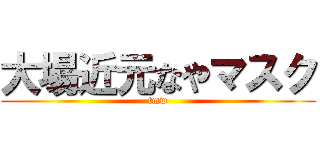 大場近元なやマスク (tmw)