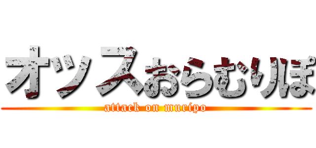 オッスおらむりぽ (attack on muripo)